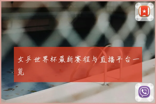女乒世界杯最新赛程与直播平台一览