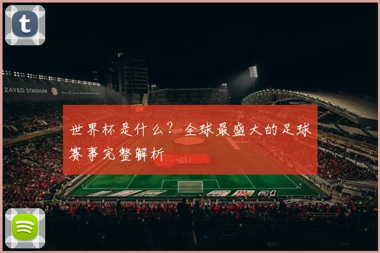 世界杯是什么？全球最盛大的足球赛事完整解析
