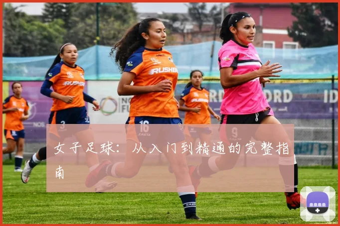 女子足球：从入门到精通的完整指南