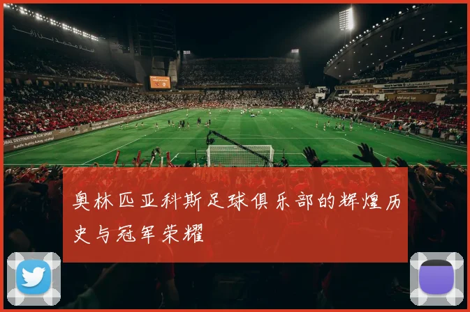 奥林匹亚科斯足球俱乐部的辉煌历史与冠军荣耀