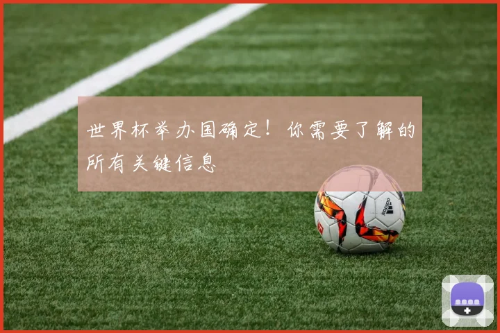 世界杯举办国确定！你需要了解的所有关键信息