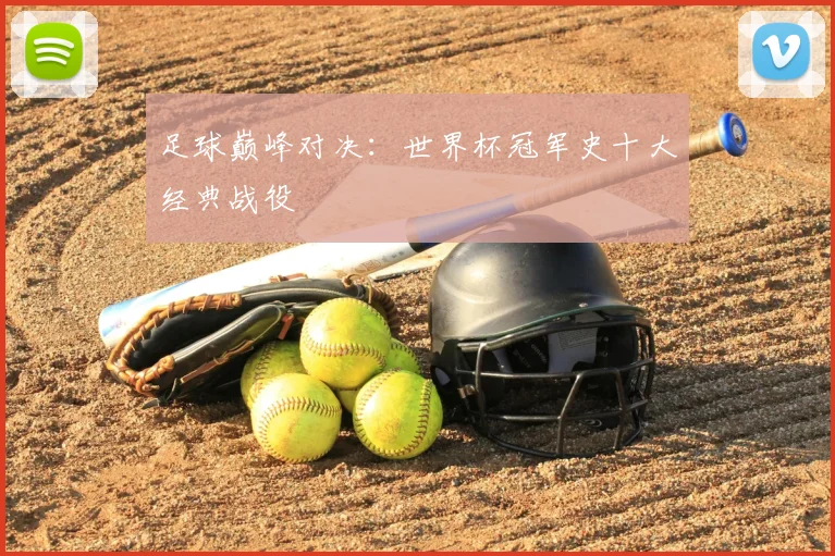 足球巅峰对决：世界杯冠军史十大经典战役