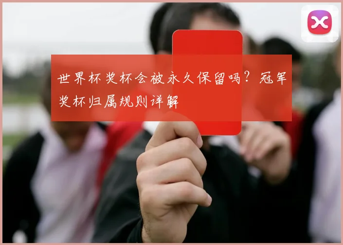 世界杯奖杯会被永久保留吗？冠军奖杯归属规则详解
