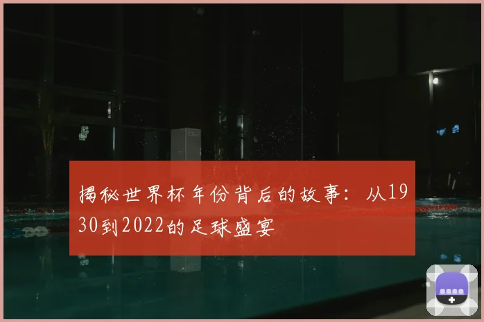 揭秘世界杯年份背后的故事：从1930到2022的足球盛宴