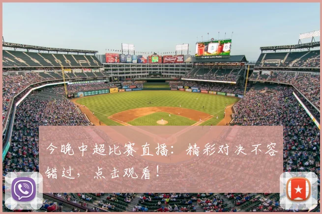 今晚中超比赛直播：精彩对决不容错过，点击观看！
