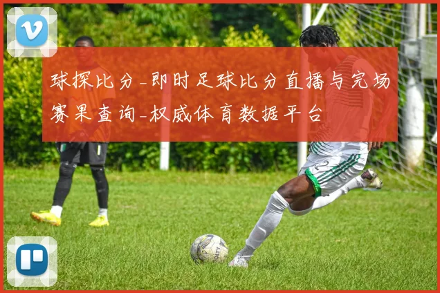 球探比分_即时足球比分直播与完场赛果查询_权威体育数据平台