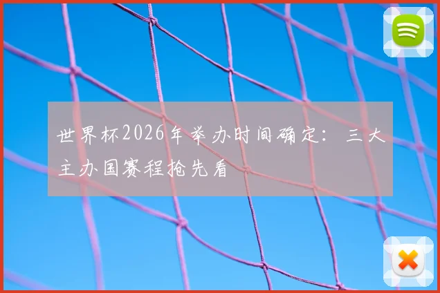 世界杯2026年举办时间确定：三大主办国赛程抢先看