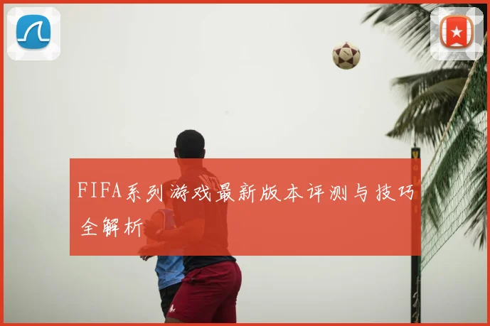 FIFA系列游戏最新版本评测与技巧全解析